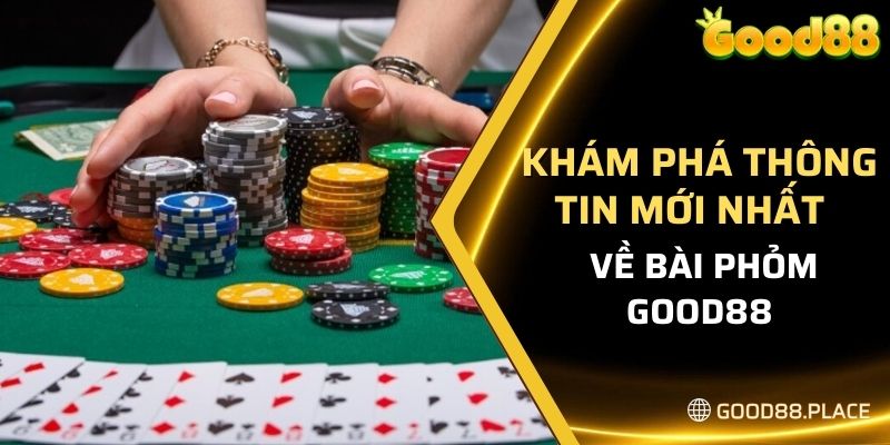 Khám phá thông tin mới nhất về bải phỏm Good88