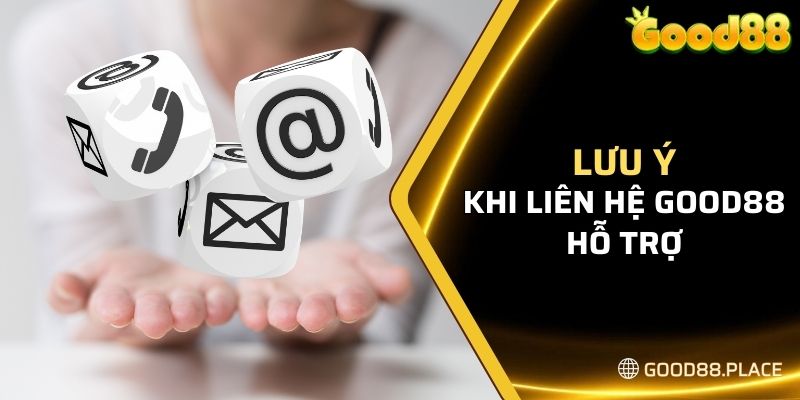 Điều cần lưu ý khi liên hệ Good88 hỗ trợ