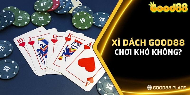 Giải đáp: Chơi xì dách Good88 có khó không?